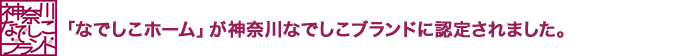 「なでしこホーム」が神奈川なでしこブランドに認定されました。