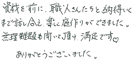 資材を前に、職人さんたちと納得いくまで話し合え、楽しく庭作りができました。無理難題も聞いて頂け、満足です。ありがとうございました。