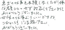 急ぎの仕事を依頼しましたが、嫌な顔ひとつせず対応して下さいましてありがとうございました。女性の仕事ぶりいいですね。これからもご活躍下さい。ありがとうございました。